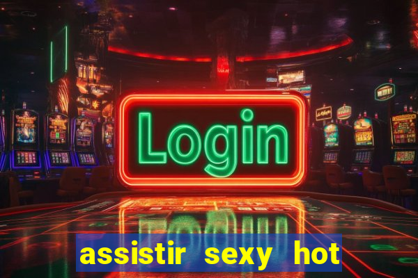 assistir sexy hot online gratis